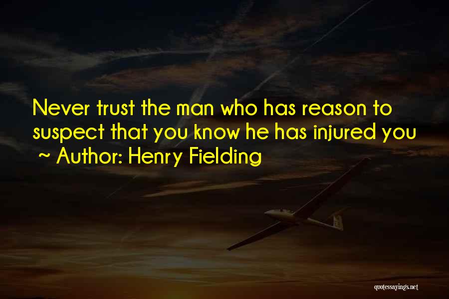 Henry Fielding Quotes: Never Trust The Man Who Has Reason To Suspect That You Know He Has Injured You