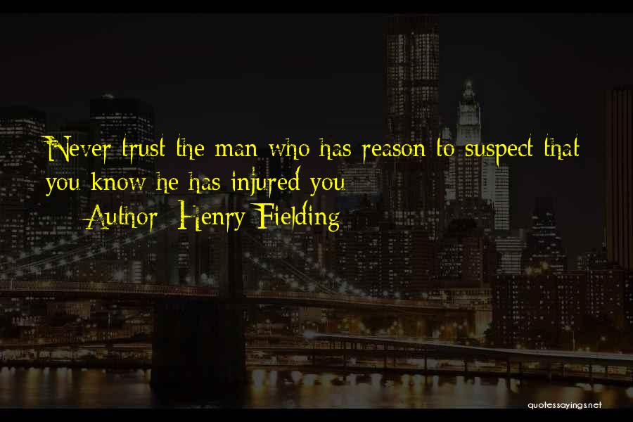 Henry Fielding Quotes: Never Trust The Man Who Has Reason To Suspect That You Know He Has Injured You