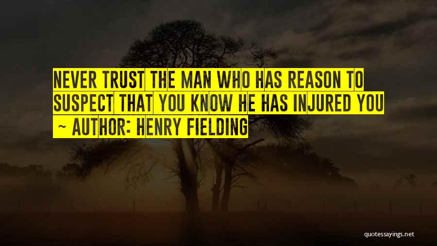 Henry Fielding Quotes: Never Trust The Man Who Has Reason To Suspect That You Know He Has Injured You