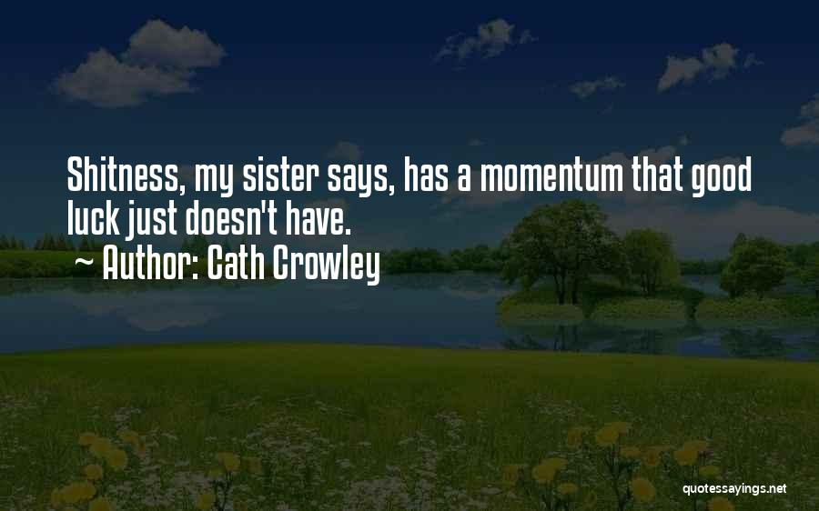 Cath Crowley Quotes: Shitness, My Sister Says, Has A Momentum That Good Luck Just Doesn't Have.