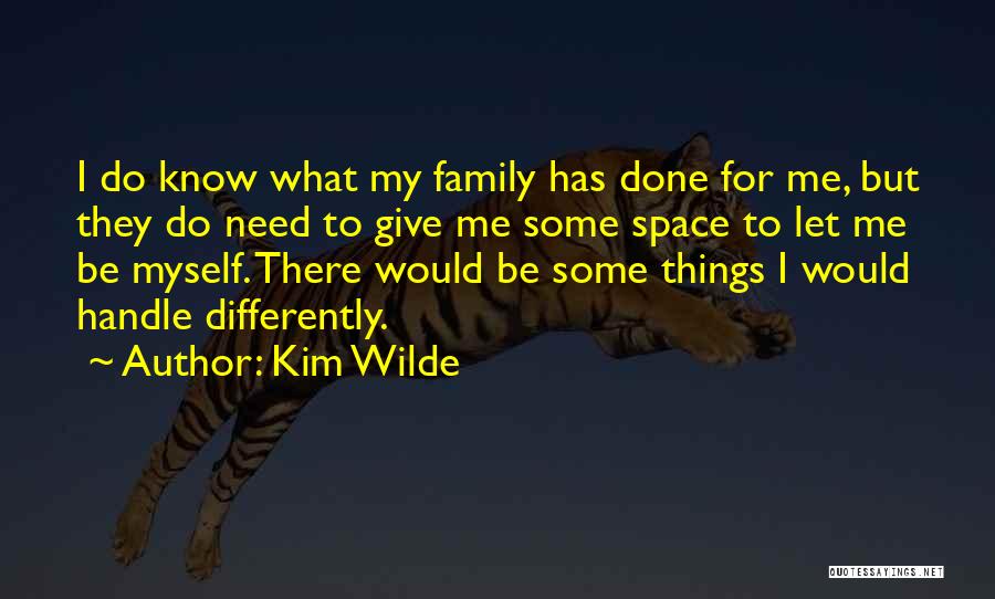 Kim Wilde Quotes: I Do Know What My Family Has Done For Me, But They Do Need To Give Me Some Space To