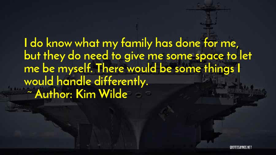 Kim Wilde Quotes: I Do Know What My Family Has Done For Me, But They Do Need To Give Me Some Space To