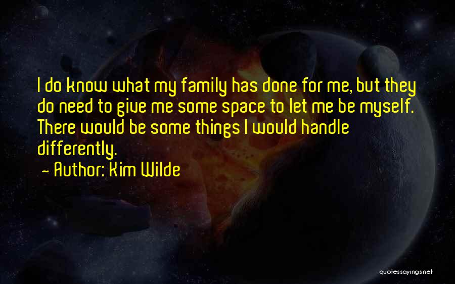 Kim Wilde Quotes: I Do Know What My Family Has Done For Me, But They Do Need To Give Me Some Space To