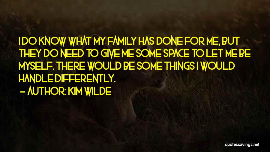 Kim Wilde Quotes: I Do Know What My Family Has Done For Me, But They Do Need To Give Me Some Space To