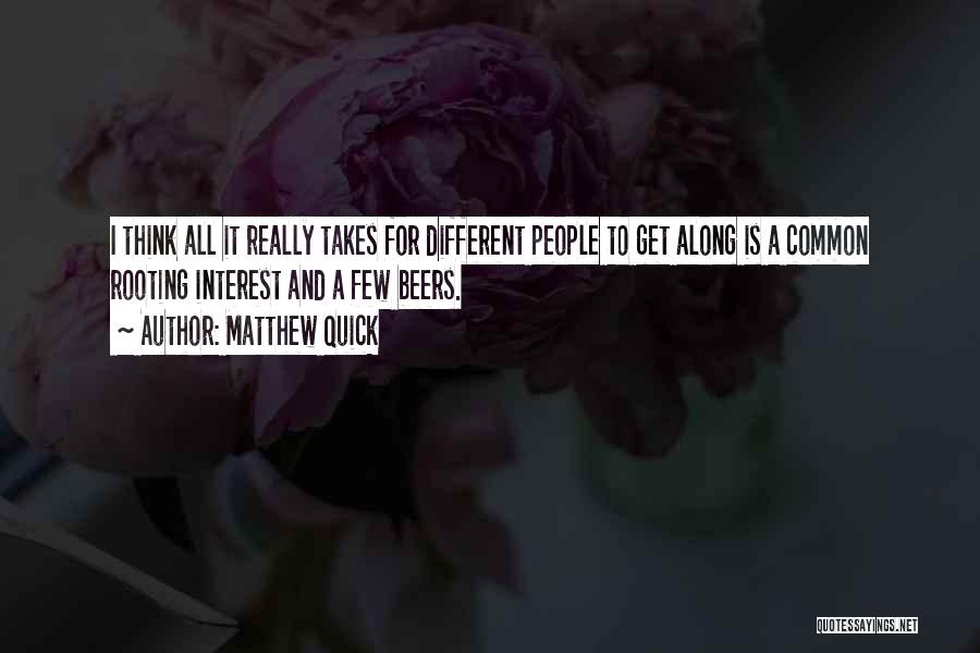 Matthew Quick Quotes: I Think All It Really Takes For Different People To Get Along Is A Common Rooting Interest And A Few