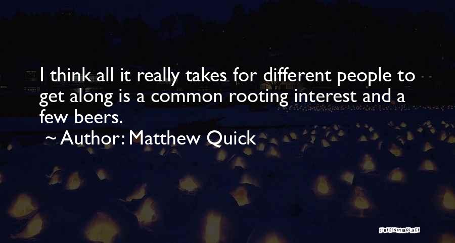 Matthew Quick Quotes: I Think All It Really Takes For Different People To Get Along Is A Common Rooting Interest And A Few