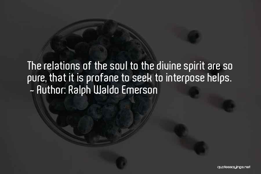 Ralph Waldo Emerson Quotes: The Relations Of The Soul To The Divine Spirit Are So Pure, That It Is Profane To Seek To Interpose