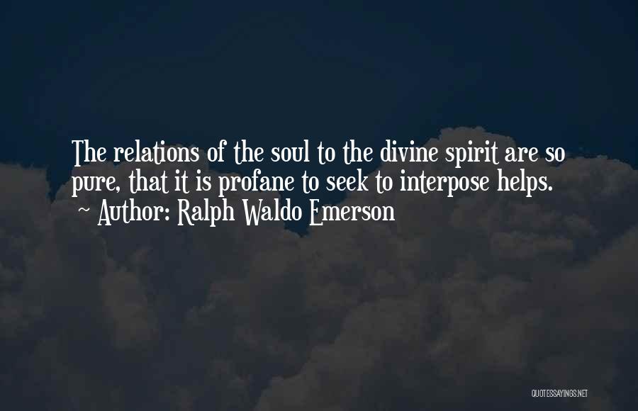 Ralph Waldo Emerson Quotes: The Relations Of The Soul To The Divine Spirit Are So Pure, That It Is Profane To Seek To Interpose