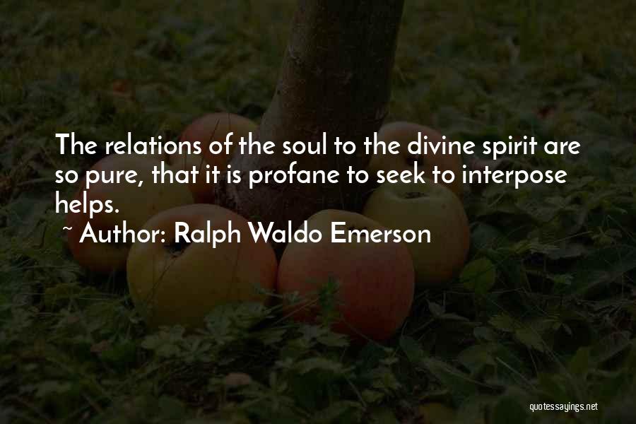 Ralph Waldo Emerson Quotes: The Relations Of The Soul To The Divine Spirit Are So Pure, That It Is Profane To Seek To Interpose