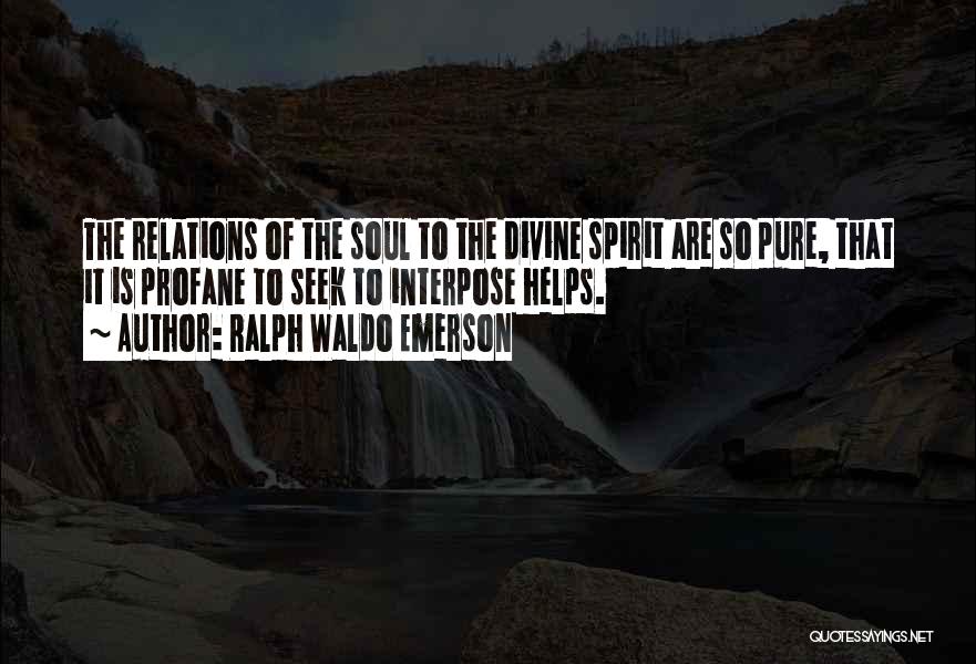 Ralph Waldo Emerson Quotes: The Relations Of The Soul To The Divine Spirit Are So Pure, That It Is Profane To Seek To Interpose