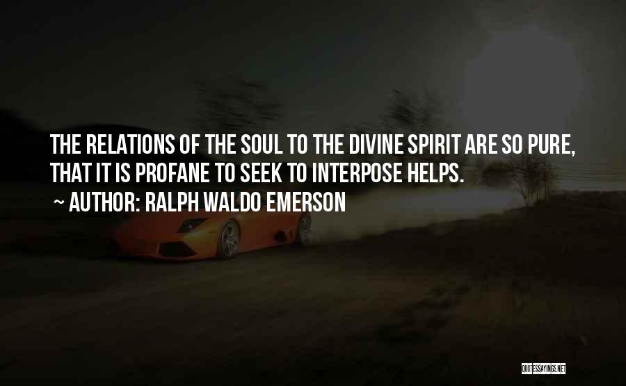 Ralph Waldo Emerson Quotes: The Relations Of The Soul To The Divine Spirit Are So Pure, That It Is Profane To Seek To Interpose