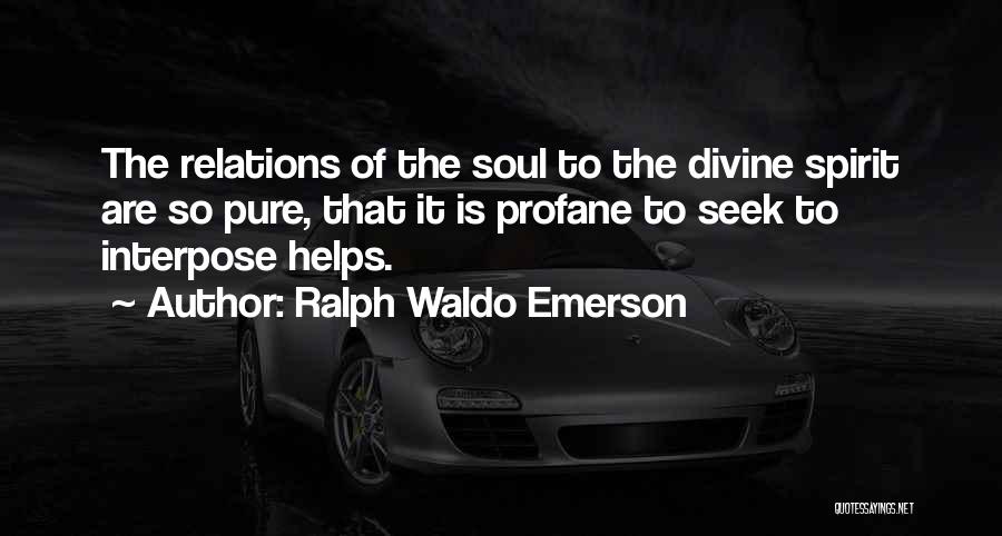 Ralph Waldo Emerson Quotes: The Relations Of The Soul To The Divine Spirit Are So Pure, That It Is Profane To Seek To Interpose