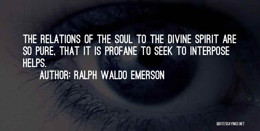 Ralph Waldo Emerson Quotes: The Relations Of The Soul To The Divine Spirit Are So Pure, That It Is Profane To Seek To Interpose