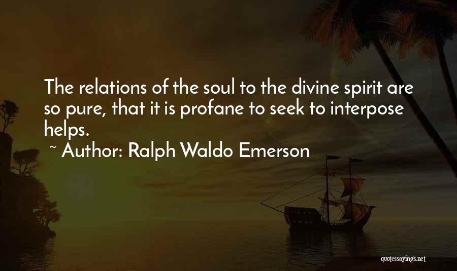 Ralph Waldo Emerson Quotes: The Relations Of The Soul To The Divine Spirit Are So Pure, That It Is Profane To Seek To Interpose