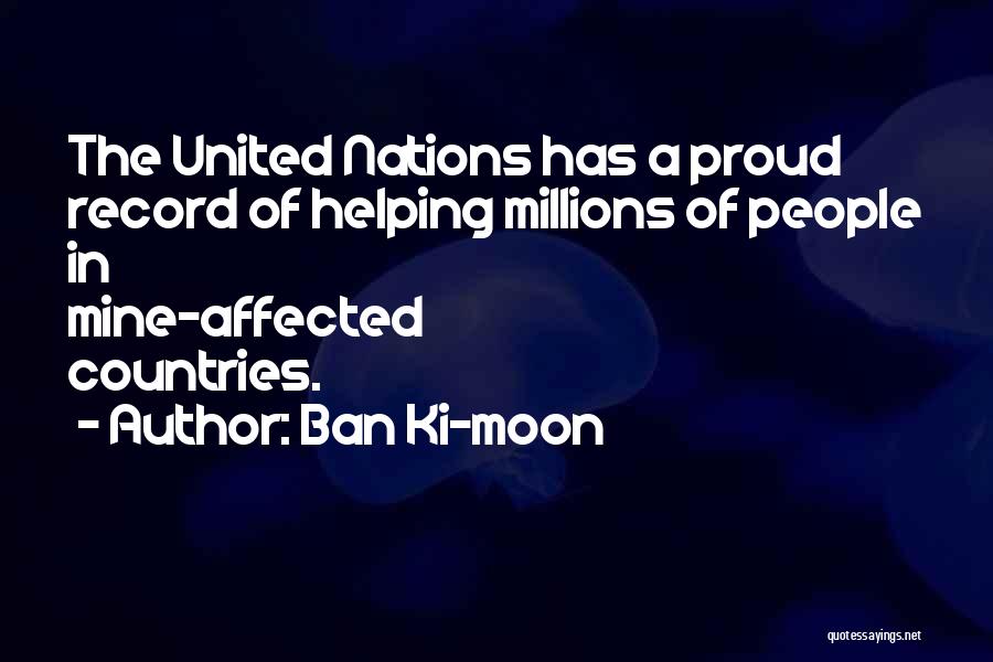 Ban Ki-moon Quotes: The United Nations Has A Proud Record Of Helping Millions Of People In Mine-affected Countries.