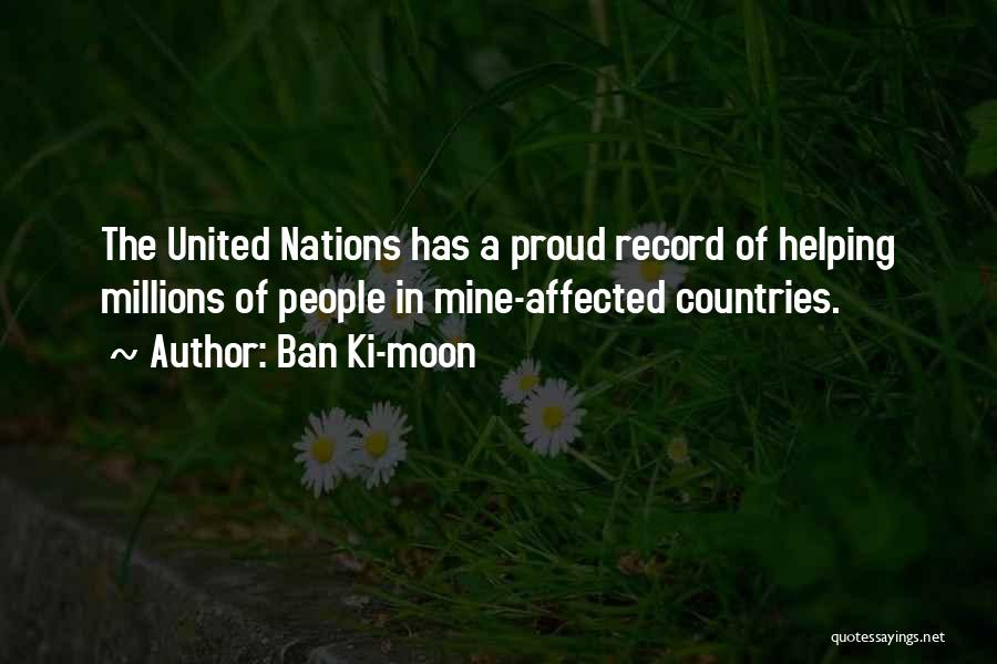 Ban Ki-moon Quotes: The United Nations Has A Proud Record Of Helping Millions Of People In Mine-affected Countries.
