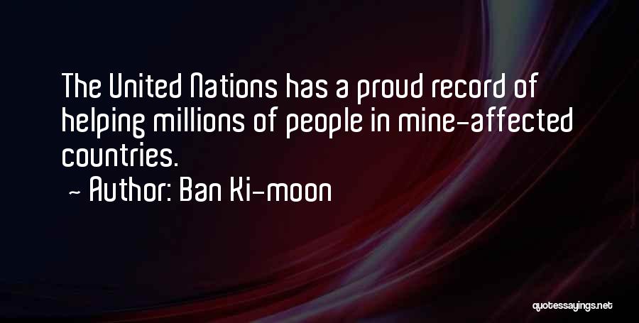 Ban Ki-moon Quotes: The United Nations Has A Proud Record Of Helping Millions Of People In Mine-affected Countries.