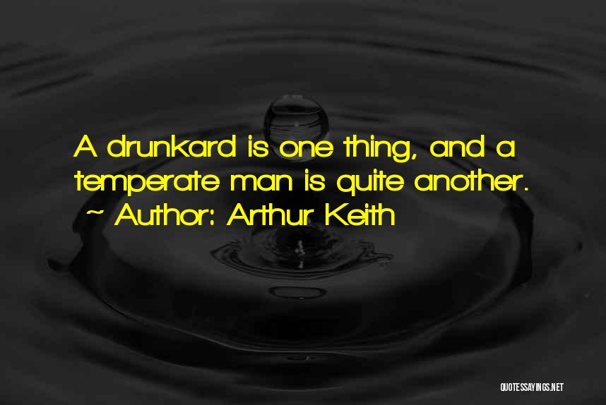 Arthur Keith Quotes: A Drunkard Is One Thing, And A Temperate Man Is Quite Another.
