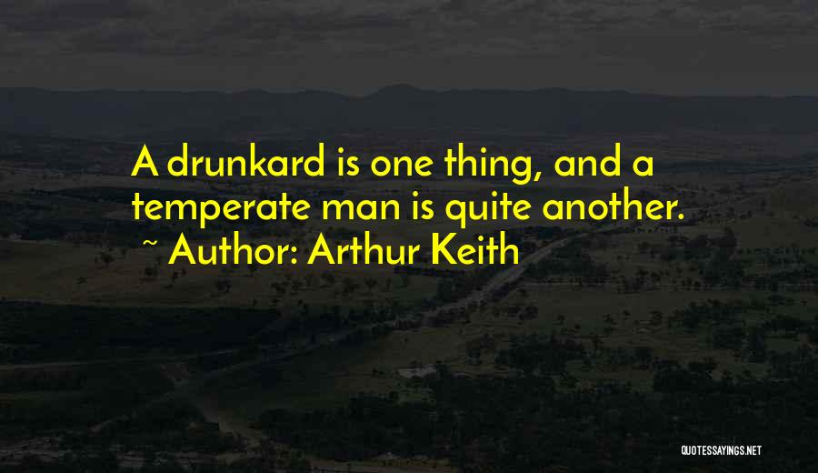 Arthur Keith Quotes: A Drunkard Is One Thing, And A Temperate Man Is Quite Another.