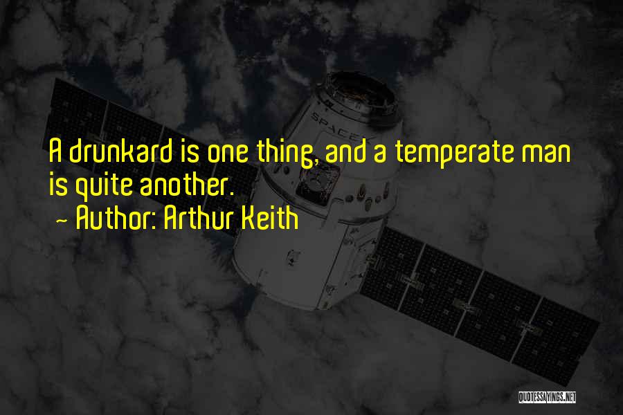Arthur Keith Quotes: A Drunkard Is One Thing, And A Temperate Man Is Quite Another.