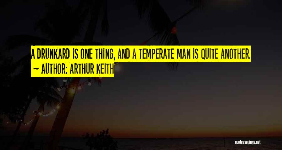 Arthur Keith Quotes: A Drunkard Is One Thing, And A Temperate Man Is Quite Another.