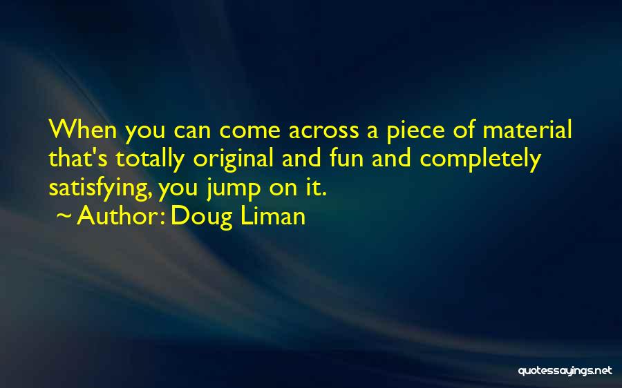 Doug Liman Quotes: When You Can Come Across A Piece Of Material That's Totally Original And Fun And Completely Satisfying, You Jump On