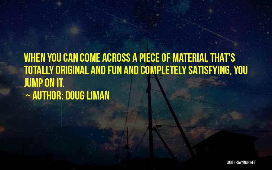 Doug Liman Quotes: When You Can Come Across A Piece Of Material That's Totally Original And Fun And Completely Satisfying, You Jump On