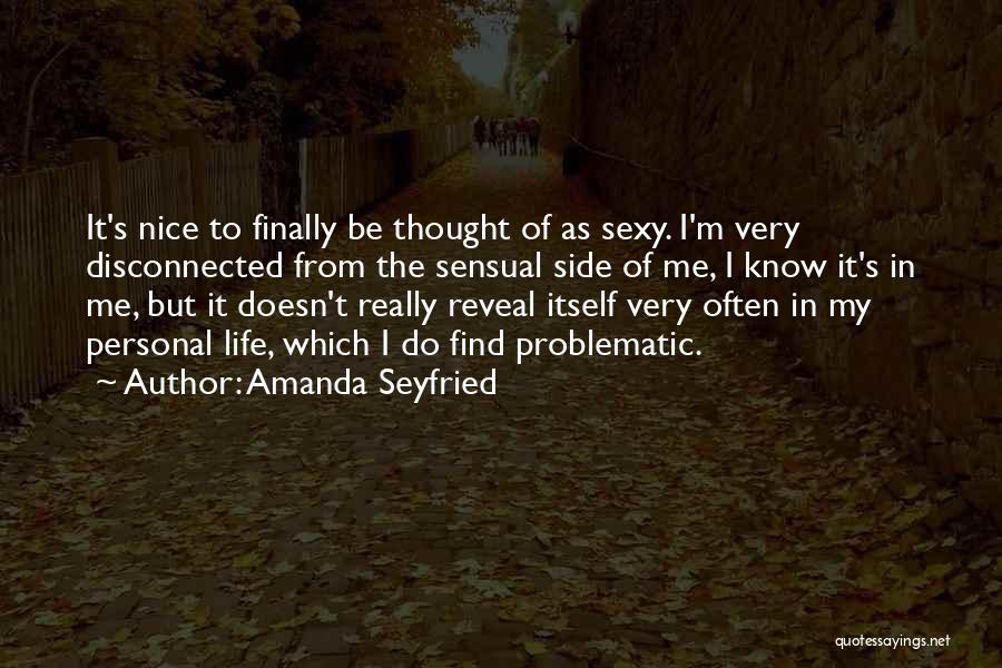 Amanda Seyfried Quotes: It's Nice To Finally Be Thought Of As Sexy. I'm Very Disconnected From The Sensual Side Of Me, I Know