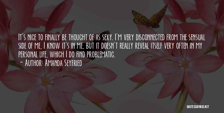 Amanda Seyfried Quotes: It's Nice To Finally Be Thought Of As Sexy. I'm Very Disconnected From The Sensual Side Of Me, I Know