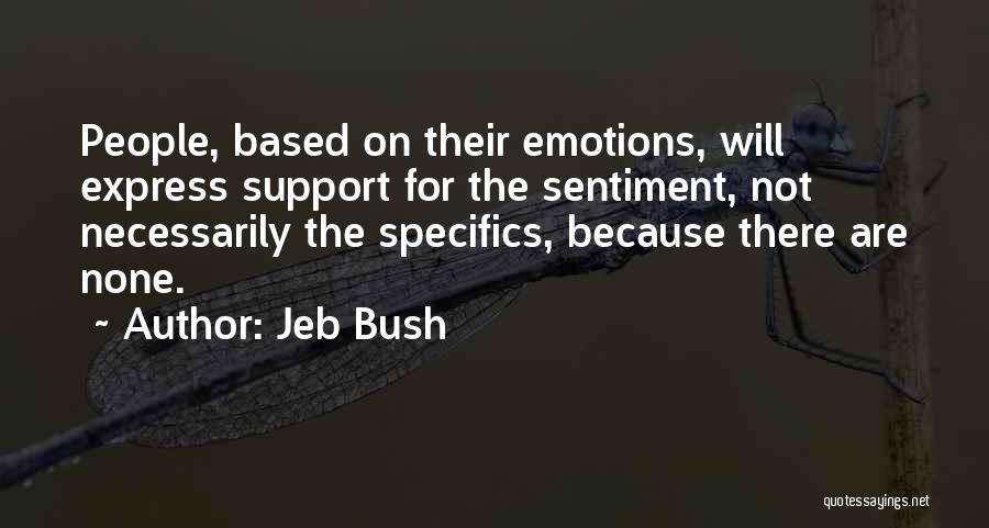 Jeb Bush Quotes: People, Based On Their Emotions, Will Express Support For The Sentiment, Not Necessarily The Specifics, Because There Are None.