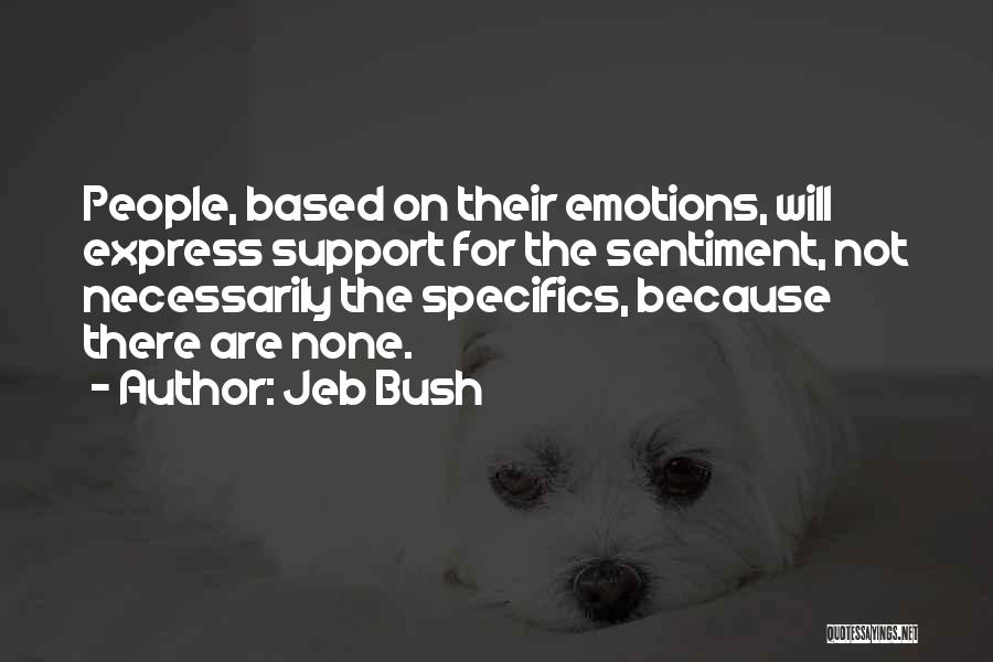 Jeb Bush Quotes: People, Based On Their Emotions, Will Express Support For The Sentiment, Not Necessarily The Specifics, Because There Are None.