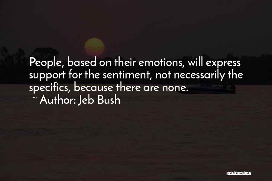 Jeb Bush Quotes: People, Based On Their Emotions, Will Express Support For The Sentiment, Not Necessarily The Specifics, Because There Are None.