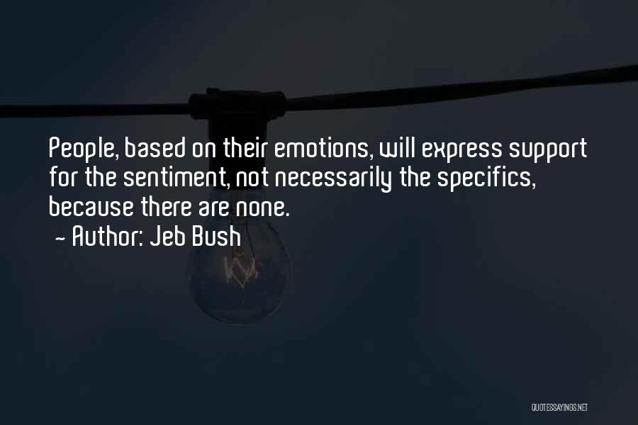 Jeb Bush Quotes: People, Based On Their Emotions, Will Express Support For The Sentiment, Not Necessarily The Specifics, Because There Are None.