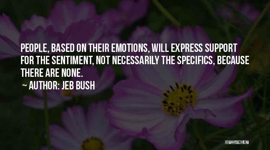 Jeb Bush Quotes: People, Based On Their Emotions, Will Express Support For The Sentiment, Not Necessarily The Specifics, Because There Are None.