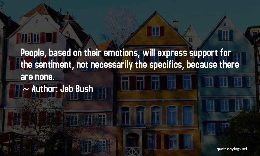 Jeb Bush Quotes: People, Based On Their Emotions, Will Express Support For The Sentiment, Not Necessarily The Specifics, Because There Are None.