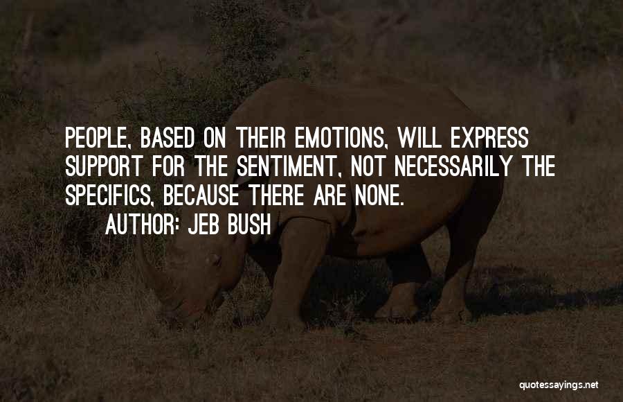 Jeb Bush Quotes: People, Based On Their Emotions, Will Express Support For The Sentiment, Not Necessarily The Specifics, Because There Are None.