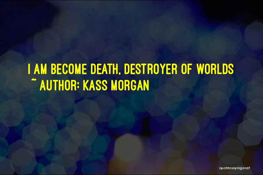 Kass Morgan Quotes: I Am Become Death, Destroyer Of Worlds