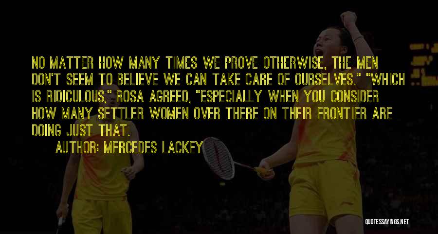 Mercedes Lackey Quotes: No Matter How Many Times We Prove Otherwise, The Men Don't Seem To Believe We Can Take Care Of Ourselves.