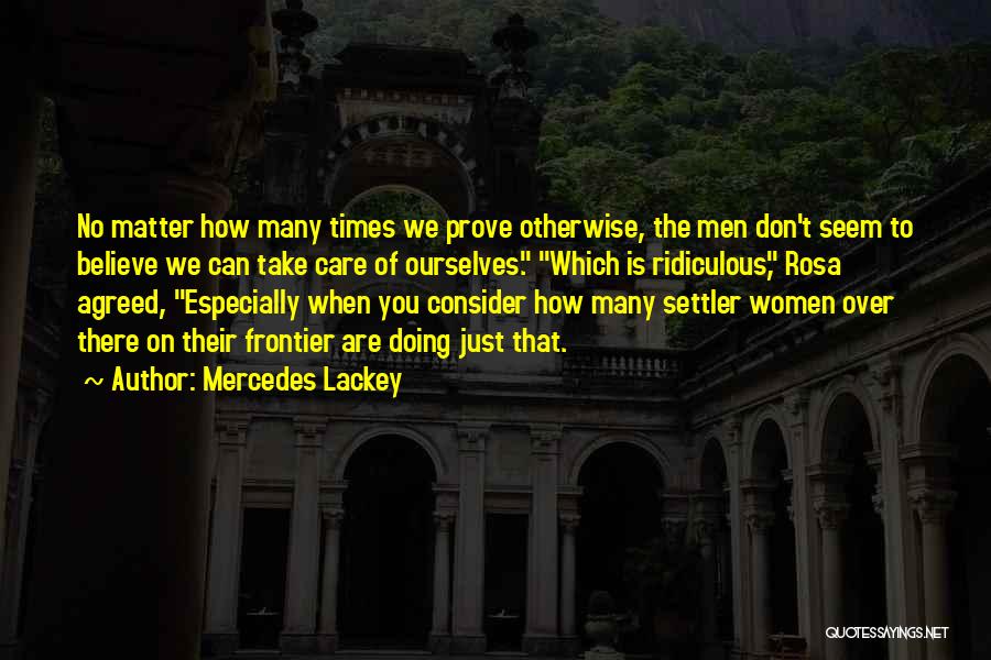 Mercedes Lackey Quotes: No Matter How Many Times We Prove Otherwise, The Men Don't Seem To Believe We Can Take Care Of Ourselves.