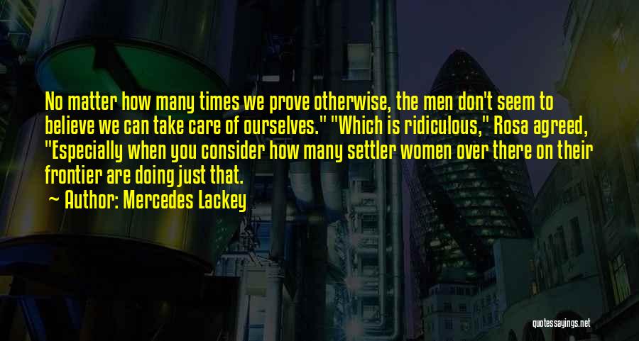 Mercedes Lackey Quotes: No Matter How Many Times We Prove Otherwise, The Men Don't Seem To Believe We Can Take Care Of Ourselves.