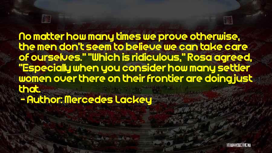 Mercedes Lackey Quotes: No Matter How Many Times We Prove Otherwise, The Men Don't Seem To Believe We Can Take Care Of Ourselves.