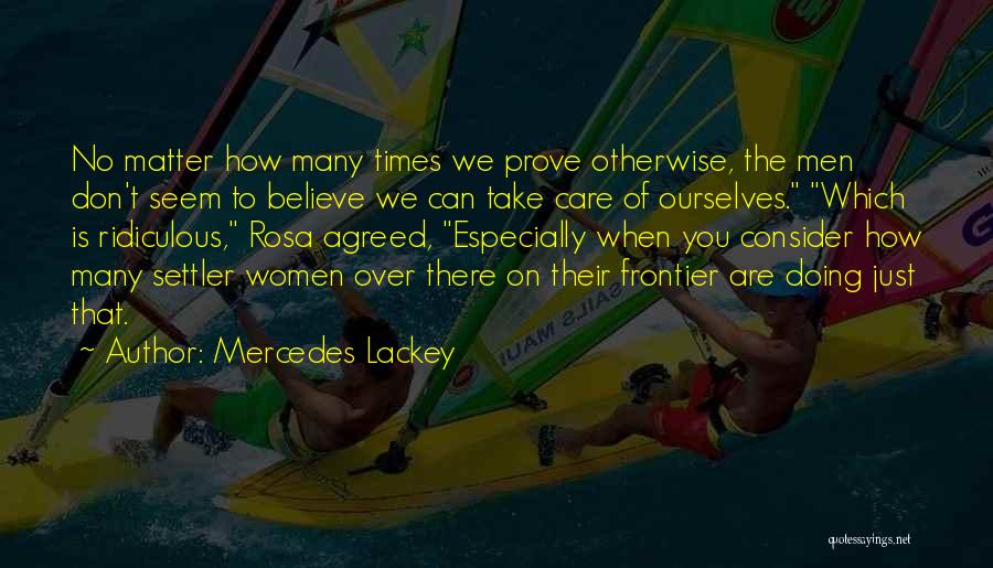 Mercedes Lackey Quotes: No Matter How Many Times We Prove Otherwise, The Men Don't Seem To Believe We Can Take Care Of Ourselves.