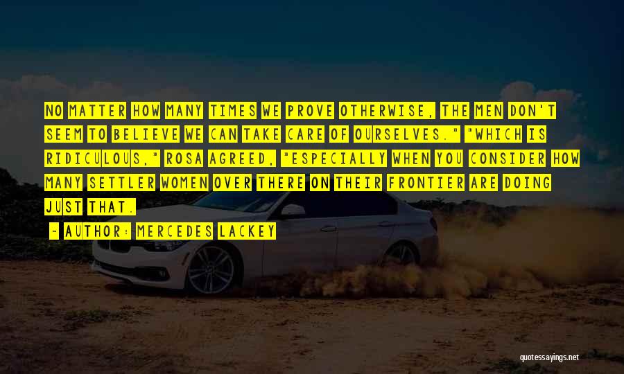 Mercedes Lackey Quotes: No Matter How Many Times We Prove Otherwise, The Men Don't Seem To Believe We Can Take Care Of Ourselves.