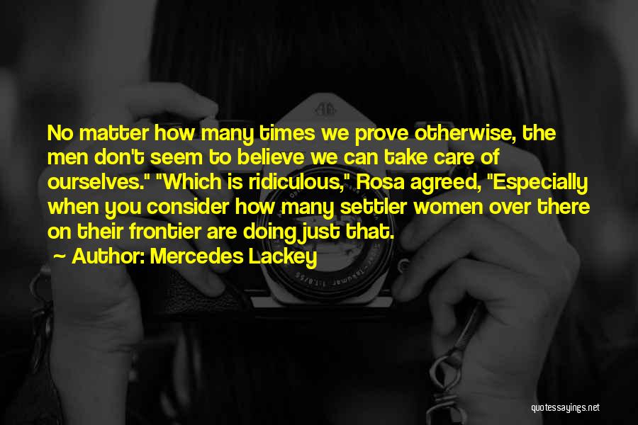 Mercedes Lackey Quotes: No Matter How Many Times We Prove Otherwise, The Men Don't Seem To Believe We Can Take Care Of Ourselves.