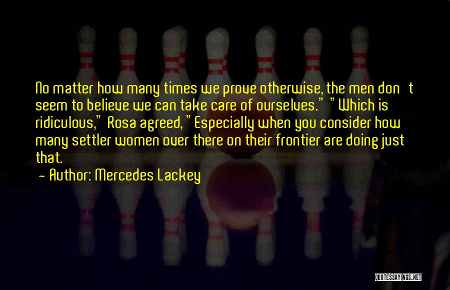 Mercedes Lackey Quotes: No Matter How Many Times We Prove Otherwise, The Men Don't Seem To Believe We Can Take Care Of Ourselves.