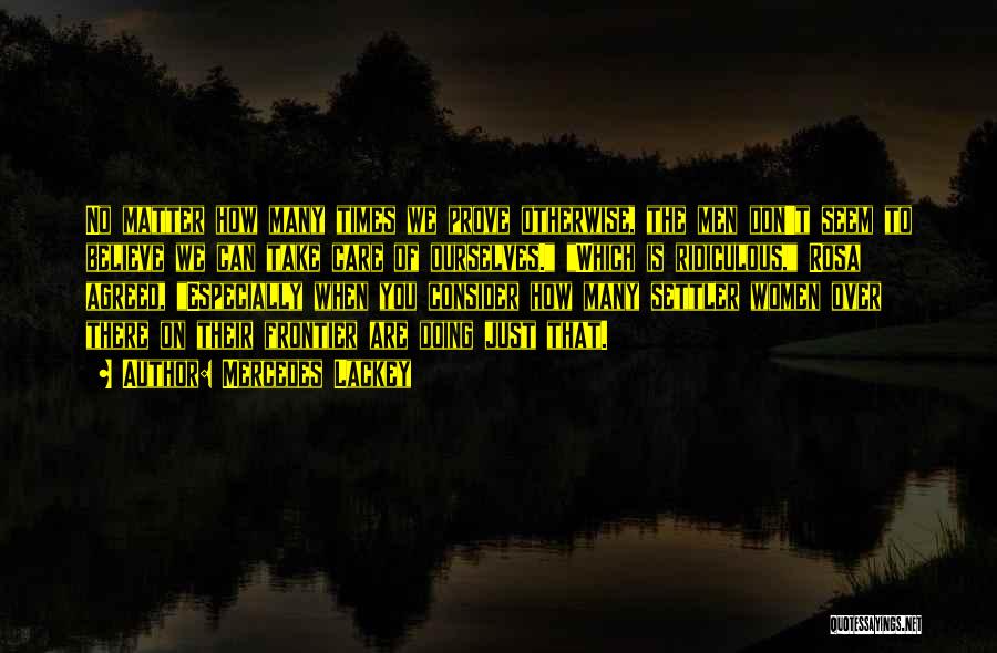 Mercedes Lackey Quotes: No Matter How Many Times We Prove Otherwise, The Men Don't Seem To Believe We Can Take Care Of Ourselves.