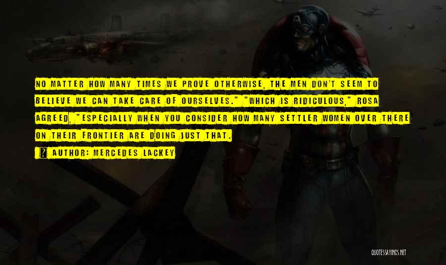 Mercedes Lackey Quotes: No Matter How Many Times We Prove Otherwise, The Men Don't Seem To Believe We Can Take Care Of Ourselves.