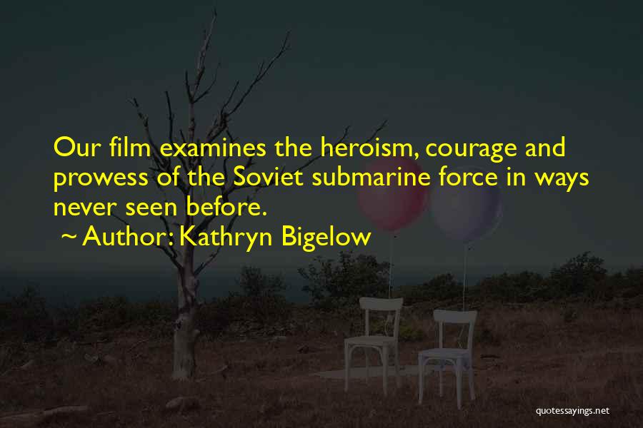 Kathryn Bigelow Quotes: Our Film Examines The Heroism, Courage And Prowess Of The Soviet Submarine Force In Ways Never Seen Before.