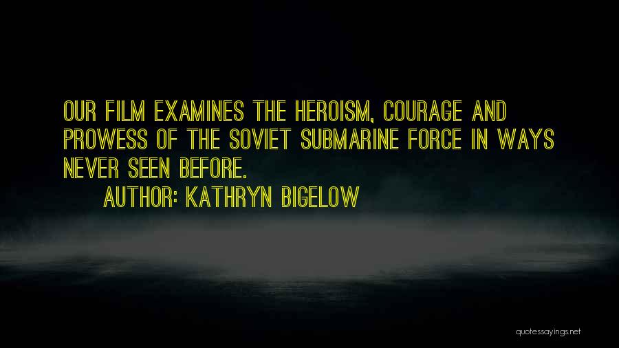 Kathryn Bigelow Quotes: Our Film Examines The Heroism, Courage And Prowess Of The Soviet Submarine Force In Ways Never Seen Before.