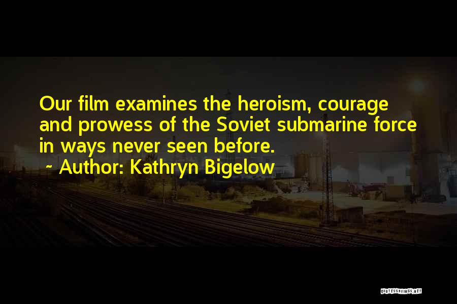 Kathryn Bigelow Quotes: Our Film Examines The Heroism, Courage And Prowess Of The Soviet Submarine Force In Ways Never Seen Before.